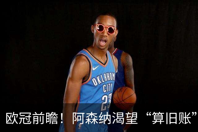 欧冠前瞻！阿森纳渴望“算旧账”，不败之师迎“大考”，看好拜仁